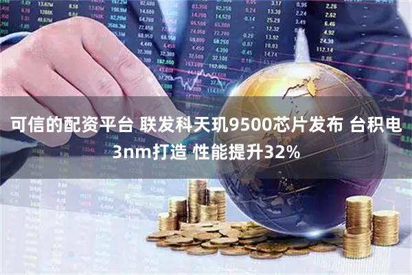 可信的配资平台 联发科天玑9500芯片发布 台积电3nm打造 性能提升32%