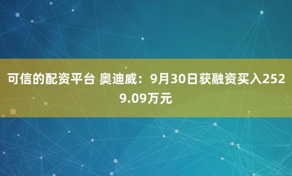 可信的配资平台 奥迪威：9月30日获融资买入2529.09万元