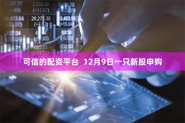 可信的配资平台  12月9日一只新股申购